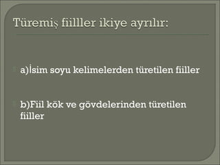  a) sim soyu kelimelerden türetilen fiillerİ
 b)Fiil kök ve gövdelerinden türetilen
fiiller
 
