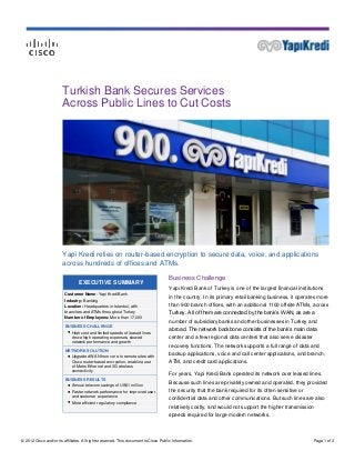 Turkish Bank Secures Services
                        Across Public Lines to Cut Costs




                        Yapi Kredi relies on router-based encryption to secure data, voice, and applications
                        across hundreds of offices and ATMs.

                                                                                     Business Challenge
                                 EXECUTIVE SUMMARY
                                                                                     Yapi Kredi Bank of Turkey is one of the largest financial institutions
                         Customer Name: Yapi Kredi Bank
                                                                                     in the country. In its primary retail banking business, it operates more
                         Industry: Banking
                         Location: Headquarters in Istanbul, with                    than 900 branch offices, with an additional 1100 offsite ATMs, across
                         branches and ATMs throughout Turkey
                                                                                     Turkey. All of them are connected by the bank’s WAN, as are a
                         Number of Employees: More than 17,000
                                                                                     number of subsidiary banks and other businesses in Turkey and
                         BUSINESS CHALLENGE
                          ● High cost and limited speeds of leased lines
                                                                                     abroad. The network backbone consists of the bank’s main data
                            drove high operating expenses, slowed                    center and a few regional data centers that also serve disaster
                            network performance and growth
                                                                                     recovery functions. The network supports a full range of data and
                         NETWORK SOLUTION
                          ● Upgraded WAN from core to remote sites with
                                                                                     backup applications, voice and call center applications, and branch,
                            Cisco router-based encryption, enabling use              ATM, and credit card applications.
                            of Metro Ethernet and 3G wireless
                            connectivity
                                                                                     For years, Yapi Kredi Bank operated its network over leased lines.
                         BUSINESS RESULTS
                          ● Annual telecom savings of US$1 million
                                                                                     Because such lines are privately owned and operated, they provided
                          ● Faster network performance for improved user             the security that the bank required for its often sensitive or
                            and customer experience
                                                                                     confidential data and other communications. But such lines are also
                          ● More efficient regulatory compliance
                                                                                     relatively costly, and would not support the higher transmission
                                                                                     speeds required for large modern networks.



© 2012 Cisco and/or its affiliates. All rights reserved. This document is Cisco Public Information.                                                    Page 1 of 3
 