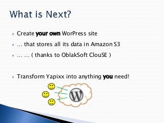 

Create your own WorPress site



… that stores all its data in Amazon S3



… … ( thanks to OblakSoft ClouSE )



Transform Yapixx into anything you need!

 