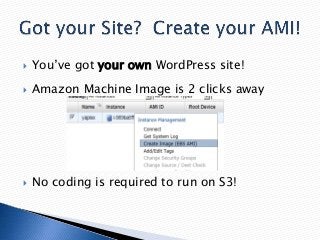 

You’ve got your own WordPress site!



Amazon Machine Image is 2 clicks away



No coding is required to run on S3!

 