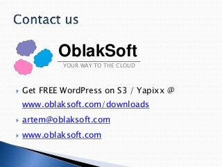 OblakSoft
YOUR WAY TO THE CLOUD



Get FREE WordPress on S3 / Yapixx @
www.oblaksoft.com/downloads



artem@oblaksoft.com



www.oblaksoft.com

 