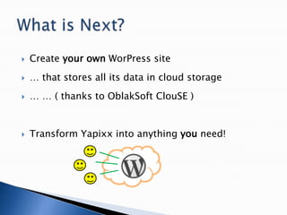  Create your own WorPress site
 … that stores all its data in cloud storage
 … … ( thanks to OblakSoft ClouSE )
 Transform Yapixx into anything you need!
 