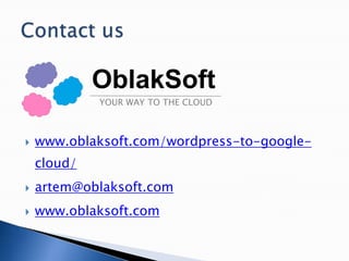  www.oblaksoft.com/wordpress-to-google-
cloud/
 artem@oblaksoft.com
 www.oblaksoft.com
OblakSoft
YOUR WAY TO THE CLOUD
 