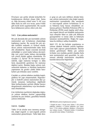 148
Elverişsiz yan şartlar altında kolaylıkla bir
kondansasyon düzlemi oluşur (bak. Şema
a). Oda havasının rölatif nemi % 60 veya
daha fazla ise telli sıva tavan, şema b’deki
gibi kesik kesik uygulanmalıdır. Bu sayede
hava tabakasının yalıtıcı etkisi yok olur.
3.4.3. Çatı yalıtım malzemeleri
Bir çok durumda düz çatı üzerindeki yalıtım
malzemeleri çatı levhalarının oluşturduğu
kaplamayı taşırlar. Bu sayede bir çok açı-
dan özellikle mekanik ve fiziksel olarak,
duvar yalıtım malzemelerinden daha fazla
etki altındadırlar. Đnşaat sırasında üzerinde
yüründüğü ve yeteri kadar kabaca davranıl-
dığı için yeteri kadar kabaca davranıldığı
için yeterli ölçüde sağlam olmalıdırlar. En
azından 1,2, kp/cm2
lik bir basınca daya-
nıklılık, (eğer malzeme kırılgan ve daha
fazla dayanıklılık gerektiren bir malzeme
değilse) şarttır. Bundan başka yalıtım mal-
zemesinin kabarma ve büzülme hareketleri
yapmaması da gerekir çünkü bütün hare-
ketleri çatı örtüsüne zarar verebilir.
Çatıdaki ısı yalıtım tabakası mutlaka kapalı,
gediksiz bir yapı oluşturmalıdır. Higrosko-
pik ve hidrofil yalıtım malzemeleri düz ça-
tılarda tamamen kullanılmaz değillerdir
fakat kullanılmaları şartlıdır (Buhar basıncı
dengelenerek rahatlatılmış veya havalandır-
malı olmalıdırlar).
Çatı örtülerinin (şeritlerin) doğrudan doğru-
ya yalıtım tabakası üzerine yapıştırıldığı
çatılarda bu çatı örtüleri, genellikle bitümlü
yalıtım örtüleridir.
3.4.3.1. Çeşitler
Tablo 19 da uluslar arası tanınmış anorga-
nik, doğal organik ve suni-organik yalıtım
malzemeleri gösterilmiştir. Tablo’daki ikin-
ci grup en çok nem tehlikesi altında bulu-
nan yalıtım malzemeleri olan doğal organik
malzemeleri içermektedir. (Bu, anorganik
ve suni-organik yalıtım levhalarının su ve
su buharına karşı hassas olmadıkları an-
lamına gelmez). Özellikle Polistiren (PS) ve
Poliüretan (PUR) esaslı kapilar aktif olma-
yan, kapalı hücreli sert köpüklü malzemeler
suyu almazlar fakat az yada çok difüzyon
geçirgendirler ve temas eden su buharıyla
tamamen nemlenebilirler. Doğru bir uygu-
lama bu tehlikeyi safdışı bırakabilir.
Şekil 122, iki kat halinde uygulanmış ısı
yalıtım tabakalı bitümlü yalıtım kaplama-
sının tipik yapısını göstermektedir. Derzler
üstüste getirilmiştir. Bütün çatı yalıtım
levhaları için mutlaka gerekli olandan fazla
nem içermemeleri şartı geçerlidir. Isı yalı-
tımının etkinliği malzemenin ulaşılabilir
kuruluk derecesine bağımlıdır.
122 Bitümlü yalıtım kaplamasının şeması
1 Soğuk ön astar, 2 Sıcak astar, bitüm, 3 Alt yalıtım
plâkaları tabakası, 4 Yalıtım plâkaları için yapış-
tırıcı, 5 Üst yalıtım plâkaları tabakası, 6 Koruyucu
ince tabaka (sıcak), 7 Bitümlü örtüler, 8 Çakıllama
için gerekli astar tabaka, 9 Çakıllama.
 