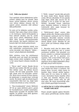 17
1.4.5. Đslâh etme işlemleri
Yeni yapılarda yalıtım tabakalarının yerleş-
tirilmesi oldukça basit bir işlemdir. Buna
karşın, yalıtım tabakaları etkisini yitirmiş
veya yalıtım tabakası olmayan eski bir
yapının yalıtım sisteminin ıslâh edilmesi
daha problemlidir.
En emin yol bu tabakaları yeniden yerleş-
tirmektir. Eğer sadece düşey yalıtım tabaka-
sı söz konusuysa, toprak kazılacağından iş
biraz zahmetli olacaktır, ama bu, yinede
yatay duvar yalıtım tabakalarının duvarı
dilim dilim keserek yerleştirilmesinden
daha kolaydır. Đşin başarılı olabilmesi için
konuyla ilgili özel alanlar geliştirilmiştir.
Eğer eksik yalıtım tabakaları teknik veya
mali nedenlerden yenilenemiyorsa bunun
yerine duvardaki nem bölgesini “elektro -
osmos” yoluyla düşürmek mümkündür.
Kötü yalıtılmış (veya hiç yalıtılmamış)
duvarlarda nemi yok etmek için bunlardan
başka sözünü etmek istediğimiz bazı ilkel
ve her zaman başarılı olmayan metodlar da
vardır.
1. “Duvar ciğeri” sistemi. Burada duvara
200-250 mm aralıkla 200-300 mm yüksek-
likte delikler açılar. Bu delikler duvarın
ortasını 100 mm kadar geçmelidir. Sonra
eğik olarak emici kil borucuklar yerleşti-
rilir. Böyle duvar neminin kil boru arkasın-
da toplanacağı ve sonunda dışarı verileceği
umulur. Bu metod, tuğla duvarlarda başarılı
sonuçlanabilir fakat kum taşı, doğal taşlar
ve beton duvarlarda iyi sonuç vermezler.
2. “Hava kondansatörü” sistemi. Birbiriyle
30o
lik açı yapan deliklerin görevi, gerçek
bir havalandırmayla nemden kurtarmaktır.
Metod kalite açısından ilk metodtan farklı
değildir. En görülür sonuç delik ağızların-
daki tuz birikmeleri olabilir.
3. “Delik - tampon” metodu daha güvenilir
bir metot olarak bilinir. Burada delikler
yerden 300 mm yükseklikte 30 mm çapında
aşağı doğru olarak eğik, duvarın her iki
tarafında ve bir m içinde 4-8 adet açılır.
Delikler, duvardaki kireçle reaksiyona
giren, boşlukları dolduran ve böylece bir
sızdırmazlık etkisi yapan kimyasal bir
malzemeyle doldurulur.
4. “Delik-basınçlı dolgu” sistemi; daha
değişik şekilde etkir. Burada oyulan delikler
bir kompresör yardımıyla özel bir bitümle
doldurulur. Duvardaki malzeme sonunda
eksikliği görülen yalıtım tabakasının yerini
tutacak şekilde yayılır. Metodun bir çok
duvar çeşidi için kullanışlı olduğu söylen-
mektedir.
5. Duvarları nemli olan bir odanın daha
kullanılır hale getirilmesi için iç sıvanın
yenilenmesi yetebilir. Eski gözenekli sıva
kazınır; çimento ve sızdırmaz malzemelerle
hazırlanmış yeni bir su geçirmez sıva
uygulanır. Eski sıvanın kalitesi halâ iyiyse,
sıvanın üzerine sızdırmaz, su ve buhar
engelleyici duvar kâğıdı kaplanabilir (Örne-
ğin kağıt yüzeyli lastik folyolar).
6. Đç sıvayı arkadan havalandırma metodu,
uzun süreden beri bilinir ve kullanılır. Söz
konusu duvar, kıvrımlı, oluklu karton ile
kanalları düşey kalacak şekilde kaplanır.
Daha sonra bir sıva tutucu ile örtülür ve
sıvanır. Kartonların beşinci kanalları alttan
ve üstle açık olmalıdır. Böylece duvar,
kullanılan odanın nemini nefes alır gibi
içine çeker. Bu sistem ekonomikliği nede-
niyle yıllardır geçerliliğini korumuştur.
1.5. RÜZGÂR VE YAĞIŞ YÖNLERĐNĐN
TESBĐT EDĐLMESĐ
Projeci, projede sağanak yağmur ihtimalle-
rinin yapıya getirebileceği zararları düşün-
 