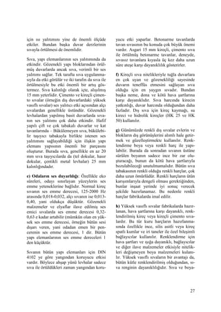 27
için ısı yalıtımını yine de önemli ölçüde
etkiler. Bundan başka duvar derzlerinin
sıvayla örtülmesi de önemlidir.
Sıva, yapı elemanlarının ses yalıtımında da
etkindir. Gözenekli yapı bloklarından örül-
müş duvarlarda ancak sıva, verimli bir ses
yalıtımı sağlar. Tek tarafta sıva uygulanma-
sıyla da etki görülür ve iki tarafın da sıva ile
örtülmesiyle bu etki önemli bir artış gös-
termez. Sıva kalınlığı olarak içte, alışılmış
15 mm yeterlidir. Çimento ve kireçli çimen-
to sıvalar (örneğin dış duvarlardaki yüksek
vasıflı sıvalar) ses yalıtıcı etki açısından alçı
sıvalardan genellikle üstündür. Gözenekli
levhalardan yapılmış basit duvarlarda sıva-
nın ses yalıtımı çok daha etkindir. Hafif
yapılı çift ve çok tabakalı duvarlar ve kat
tavanlarında – Bükülemeyen sıva, bükülebi-
lir taşıyıcı tabakayla birlikte istenen ses
yalıtımını sağlayabildiği için ilişkin yapı
elemanı yapısının önemli bir parçasını
oluşturur. Burada sıva, genellikle en az 20
mm sıva taşıyıcılarda da (tel dokular, hasır
dokular, çentikli metal levhalar) 25 mm
kalınlığındadır.
e) Odaların ses duyarlılığı: Özellikle eko
süreleri, odayı sınırlayan yüzeylerin ses
emme yeteneklerine bağlıdır. Normal kireç
sıvanın ses emme derecesi, 125-2000 Hz
arasında 0,018-0,032, alçı sıvanın ise 0,013-
0,40, yani oldukça düşüktür. Gözenekli
malzemeler ve elyaflar ilave edilmiş ses
emici sıvalarda ses emme derecesi 0,32-
0,63 e kadar artabilir (mümkün olan en yük-
sek ses emme derecesi, örneğin bütün sesi
dışarı veren, yani odadan emen bir pen-
cerenin ses emme derecesi, 1 dir. Bütün
yapı elemanlarının ses emme dereceleri 1
den küçüktür.
Sıvanın bütün yapı elemanları için DIN
4102 ye göre yangından koruyucu etkisi
vardır. Böylece ahşap yünü levhalar sadece
sıva ile örtüldükleri zaman yangından koru-
yucu etki yaparlar. Betonarme tavanlarda
tavan sıvasının bu konuda çok büyük önemi
vardır. Asgari 15 mm kireçli, çimento sıva
ile örtülmüş betonarme tavanlar, deneyde,
sıvasız tavanlara kıyasla üç kez daha uzun
süre ateşe karşı dayanıklılık gösterirler.
f) Kireçli sıva nitelikleriyle tuğla duvarlara
en çok uyan ve gözenekliliği sayesinde
duvarın teneffüs etmesini sağlayan sıva
olduğu için en yaygın sıvadır. Bundan
başka neme, dona ve kötü hava şartlarına
karşı dayanıklıdır. Sıva harcında kirecin
yatkınlığı, duvar harcında olduğundan daha
fazladır. Dış sıva için kireç kaymağı, su
kireci ve hidrolik kireçler (HK 25 ve HK
50) kullanılır.
g) Günümüzde renkli dış sıvalar evlerin ve
blokların dış görünüşlerini alımlı hale getir-
mek ve güzelleştirmekte kullanılır. Renk-
lendirme boya veya renkli harç ile yapı-
labilir. Burada da sonradan sıvanın üstüne
sürülen boyanın sadece ince bir zar olu-
şturacağı, bunun da kötü hava şartlarıyla
bozulabileceği unutulmamalıdır. Bütün sıva
tabakasının renkli olduğu renkli harçlar, çok
daha uzun ömürlüdür. Renkli harçların ütün
karışımlarıyla dengeli olması gerektiğinden,
bunlar inşaat yerinde iyi sonuç verecek
şekilde hazırlanamaz. Bu nedenle renkli
harçlar fabrikalarda imal edilir.
h) Yüksek vasıflı sıvalar fabrikalarda hazır-
lanan, hava şartlarına karşı dayanıklı, renk-
lendirilmiş kireç veya kireçli çimento sıva-
lardır. Bu tür kuru harçların hazırlanma-
sında özellikle ince, silis asitli veya kireç
spatlı kumlar ve iri taneler ile özel bileşimli
bağlayıcılar kullanılır. Renklendirme için
hava şartları ve ışığa dayanıklı, bağlayıcılar
ve diğer ilave malzemeler etkisiyle nitelik-
leri değişmeyen boya malzemeleri kulanı-
lır. Yüksek vasıflı sıvaların bir avantajı da,
bütün kütle renklendirilmiş olduğundan, sı-
va renginin dayanıklılığıdır. Sıva ve boya-
 