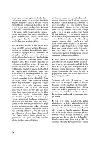 28
ların inşaat yerinde işçiler tarafından karış-
tırılmasına kıyasla bir avantaj da fabrikada
boyanın karıştırıcı aletlerle boyanın sıvanın
her noktasına eşit şekilde dağıtılması ve bu
iş için uygun olmayan boyaların kullanıl-
mamasıdır. Fabrikalarda imal edilmiş, özen-
li bir yapıya sahip karışımlar ilave malze-
meler katılmadan fabrikanın talimatlarına
göre kullanılmalıdır. Yüksek vasıflı sıva-
ların yapısı duvarları teneffüs ettirecek
şekilde homojen ve gözeneklidir.
Yüksek vasıflı sıvalar en çok taraklı (Ta-
rakla kazıntılı) olarak uygulanır. Bunun ne-
deni de bu sıvaların dayanıklılığıdır. Kazı-
ma sonucu bağlayıcı madde tabakasında ve
yüzeydeki gerilim yok edilir (Çatlama
tehlikesi bir anlamda önlenir) Bundan başka
yüzey, pürüzsüz yüzeylere oranla daha
büyümüş olur. Bu da sıvanın nefes alma ve
buharlaşma özelliğini arttırır. Sıvanın kir-
lenmesi de daha az belli olur. (Aynı kir
miktarı daha büyük bir yüzeye dağılacaktır)
ve yapının yeni görünüşünü uzun süre
korur. Özellikle tozlu bölgelerde kaba tane-
cikli, taraklı sıva, kirlenmeye karşı daya-
nıklılığı nedeniyle tercih edilmelidir. Sıva
da dışarı bakan kaba tanecikler hemen
hemen hiç kir tutmaz ve yağmurla kolayca
temizlenir. Sıva priz yaptıktan sonra
pütürlüleştirilecekse, bu işlem için uygun
olan yüksek vasıflı sıvalar gibi kuru harç
olan, fakat yapılarında doğal taş kırıkları
içeren “taşlı sıvalar” kullanılabilir. Taşlı
sıva harçları, doğal taş tanecikleri ve uygun
(beyaz çimentolu) bağlayıcı malzemeler
sayesinde çok serttirler. Taşlı sıva harcı,
yüksek vasıflı harçlar gibi imal edilir. Taşlı
sıvanın uygulanmasından birkaç gün sonra
pürüzlendirme işlemine başlanabilir. (Kazı-
ma, sivriltme, oyma vs.), Priz ne kadar iyi
gerçekleşmişse işlenen yüzey o kadar güzel
olur. Doğal taşların bütün güzellikleriyle
görünmesi için işlem sırasında çimento
tabaka tümüyle yok edilmelidir.
ı) Yıkama sıvası, harçta kullanılan malze-
melerle ulaştıkları sertlik değeri açısından
taş kırıklı sıvalarla benzerlik gösterirler. Bu
ikisi arasındaki ana fark sıvaların yüzey
işlemlerindedir. Yıkama sıvaları bildiğimiz
çakıl taşı veya mozaik tanecikleri ile veya
daha iyisi bu iş için yapılmış kuru harçla
birlikte kullanılır. Đyi bir yıkama sıvasının
hazırlanması harç malzemelerinin doğru ve
ustaca kullanılmasıyla yapılır. Bu nedenle
yıkama sıvasını yüksek vasıflı sıva imal
eden fabrikalardan bağlayıcı ve ilave mal-
zemeleri doğru bileşimleriyle içeren hazır
kuru harç olarak edinmek daha doğru olur.
Bu harcı sadece su katarak mala ile
yumuşatmak gerekir. Burada beyaz çimento
sayesinde parlak renkler sağlanır.
k) Suyu yalıtan saf çimento harcından (gri
çimento) sıvalar, bodrum katları duvarları-
nın iç ve dış duvarlarında özellikle kulla-
nılır. Sıvayı su geçirmez hale getirmek için
harca su tutucu malzemeler (yalıtıcı malze-
meler) katılmalıdır. Su yalıtan boyalar ve
yapıştırılmış tabakalar sıvanın kendisini su
geçirmez yapamazlar.
Su tutucu malzemeler (ek malzemeler) har-
cın belli bir niteliğini, başka bir niteliği
bozacak şekilde düzelttiği ve etkili malze-
melerin çeşitli bağlayıcılar için etkinlik
dereceleri farklılık gösterdiği için bunların,
imalatı yapan fabrikanın kullanma talimat-
larının iyice incelenerek uygulanması tavsi-
ye olunur.
l) Alçı sıva kolay işlenebilirliği, çabuk
çözünürlüğü ve kolay şekillendirilebilirliği
nedeniyle en elverişli iç sıvadır. Saf alçı
sıva için 10 mm lik kalınlık yeterlidir. Saf
alçı sıvalar bir kerede uygulanır. Burada
alçı akıcı olduğu sürece alt yüzeye iyi bağ-
lanacak şekilde rahatça fırlatılabilir. Biraz
donmuş alçı da bir süre için fırlatılabilir.
Bundan sonra sıvayı bastırmak gerekir. En
sonunda artan alçı düzeltici ince sıva olarak
 