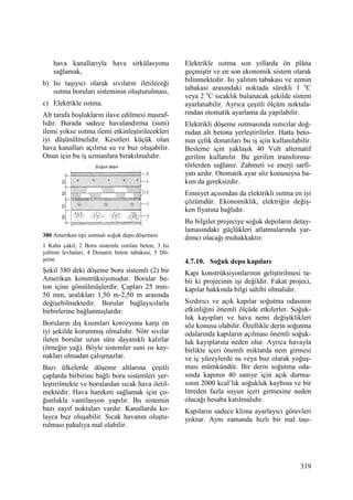 319
hava kanallarıyla hava sirkülasyonu
sağlamak,
b) Isı taşıyıcı olarak sıvıların iletileceği
ısıtma boruları sisteminin oluşturulması,
c) Elektrikle ısıtma.
Alt tarafa boşlukların ilave edilmesi masraf-
lıdır. Burada sadece havalandırma (suni)
ilemi yokse ısıtma ilemi etkinleştirilecekleri
iyi düşünülmelidir. Kesitleri küçük olan
hava kanalları açılırsa su ve buz oluşabilir.
Onun için bu iş uzmanlara bırakılmalıdır.
380 Amerikan tipi ısıtmalı soğuk depo döşemesi
1 Kaba çakıl, 2 Boru sistemle ısıtılan beton, 3 Isı
yalıtım levhaları, 4 Donatılı beton tabakası, 5 Dö-
şeme
Şekil 380 deki döşeme boru sistemli (2) bir
Amerikan konstrüksiyonudur. Borular be-
ton içine gömülmüşlerdir. Çapları 25 mm-
50 mm, aralıkları 1,50 m-2,50 m arasında
değişebilmektedir. Borular bağlayıcılarla
birbirlerine bağlanmışlardır.
Boruların dış kısımları korozyona karşı en
iyi şekilde korunmuş olmalıdır. Nötr sıvılar
ileten borular uzun süre dayanıklı kalırlar
(örneğin yağ). Böyle sistemler suni ısı kay-
nakları olmadan çalışmazlar.
Bazı ülkelerde döşeme altlarına çeşitli
çaplarda birbirine bağlı boru sistemleri yer-
leştirilmekte ve borulardan sıcak hava iletil-
mektedir. Hava hareketi sağlamak için ço-
ğunlukla vantilasyon yapılır. Bu sistemin
bazı zayıf noktaları vardır. Kanallarda ko-
layca buz oluşabilir. Sıcak havanın oluştu-
rulması pahalıya mal olabilir.
Elektrikle ısıtma son yıllarda ön plâna
geçmiştir ve en son ekonomik sistem olarak
bilinmektedir. Isı yalıtım tabakası ve zemin
tabakası arasındaki noktada sürekli 1 o
C
veya 2 o
C sıcaklık bulunacak şekilde sistem
ayarlanabilir. Ayrıca çeşitli ölçüm noktala-
rından otomatik ayarlama da yapılabilir.
Elektrikli döşeme ısıtmasında ısıtıcılar doğ-
rudan alt betona yerleştirilirler. Hatta beto-
nun çelik donatıları bu iş için kullanılabilir.
Besleme için yaklaşık 40 Volt alternatif
gerilim kullanılır. Bu gerilim transforma-
törlerden sağlanır. Zahmeti ve enerji sarfi-
yatı azdır. Otomatik ayar söz konusuysa ba-
kım da gereksizdir.
Emniyet açısından da elektrikli ısıtma en iyi
çözümdür. Ekonomiklik, elektriğin değiş-
ken fiyatına bağlıdır.
Bu bilgiler projeciye soğuk depoların detay-
lamasındaki güçlükleri atlatmalarında yar-
dımcı olacağı muhakkaktır.
4.7.10. Soğuk depo kapıları
Kapı konstrüksiyonlarının geliştirilmesi ta-
bii ki projecinin işi değildir. Fakat projeci,
kapılar hakkında bilgi sahibi olmalıdır.
Sızdırıcı ve açık kapılar soğutma odasının
etkinliğini önemli ölçüde etkilerler. Soğuk-
luk kayıpları ve hava nemi değişiklikleri
söz konusu olabilir. Özellikle derin soğutma
odalarında kapıların açılması önemli soğuk-
luk kayıplarına neden olur. Ayrıca havayla
birlikte içeri önemli miktarda nem girmesi
ve iç yüzeylerde su veya buz olarak yoğuş-
ması mümkündür. Bir derin soğutma oda-
sında kapının 40 saniye için açık durma-
sının 2000 kcal’lık soğukluk kaybına ve bir
litreden fazla suyun içeri girmesine neden
olacağı hesaba katılmalıdır.
Kapıların sadece klima ayarlayıcı görevleri
yoktur. Aynı zamanda hızlı bir mal taşı-
 