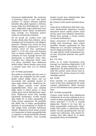 32
çıkarmasına bağlamaktadır. Bu, nemlenme
ve kurumanın “med ve cezir” inde sürekli
yinelenir. Ve böylece kalsiyum karbonat
kristalleri daha çabuk toparlanır ve birbirine
kaynar. Daha önce belirtildiği gibi, “med ve
cezir” değişiminin yoğun dispersiyon boya
tabakalarıyla büyük ölçüde yavaşlatılması
kireç kaymağı sıva harçlarının şaşırtıcı
ölçüde az sertleşmesinin nedenidir.
Bu tür gevşek dış sıvaların koyu renk
boyalar altında daha fazla örülmesi, yüzey
sıcaklığının da bu konuda bir rolü olduğunu
gösteriyor. Örneğin koyu kırmızı bir boya
tabakası güneşin ısı ışınlamasının % 85 ini
emerken, beyaz bir boya ışınlamasının
sadece % 15 ini emer, koyu renk boyaların
fazla ısı alımları nedeniyle, yetersiz ölçüde
sertleşmiş bir kireç kaymağı harcının kal-
dıramıyacağı ısı gerilimleri ortaya çıkar.
Genellikle önce kabarcıklar belirir sonra
sıva yüzeyi üzerindeki boya tabakasıyla
birlikte kalkar. Bunun altından ortaya çıkan
ve havayla temas eden sıva ise çabucak
sertleşir.
a.3. Su buharı geçirgenliği.
Baş tarafta da söylendiği gibi kışın nem ve
su buharı oda sıcaklığının dış hava sıcaklı-
ğından yüksek olduğu sürece, yani yaz
mevsiminde dahi genellikle geceleri de
dışarı doğru hareket eder. Dispersiyon bo-
yaları yağmur suyunun sıvaya girişini
engellediklerinden dolayı aynı zamanda
doğal olarak su buharı çıkışını ve duvar
içinden geçen nemin buharlaşmasını engel-
lerler. Dispersiyon boyalı kireç kaymağı
harçlarında boyanmamış sıvalara kıyasla
daha düşük bir su buharı geçirgenliği de
ölçüm yoluyla saptanmıştır. Bu genellikle
pek düşük olan su buharı geçirgenliğinin
gözlenen bu dezavantajlarda ne ölçüde bir
rolü olduğu henüz kesinlikle belirlenmiş
değildir. Dispersiyon boyalı kireçli çimento
sıva harçlarında su buharı geçirgenliği daha
az engellenir ve burada da hidrolik sertleşen
kireçli çimento harçların, kireç kaymağı
harçlara kıyasla boya tabakalarından daha
az etkilendikleri görülmektedir.
b) Çimento zemin üzerine boyalarla deney-
ler
Alman Kireç Endüstrisinin Köln’deki Araş-
tırma laboratuarında dispersiyon boyaları
deneylerine benzer şekilde çimento zemin
üzerine çeşitli boya tabakaları denenmiştir.
Burada kireç kaymağı ve kireçli çimento
sıva harçları kullanılmıştır.
Deney yüzeylerinin bir bölümü fluatlarla
örtülüp sonra boyanmıştır. Boya ustaları
genellikle önceden uygulanacak bir fluat
tabakasının sıva yüzeyinin sertleşmesi için
önemli olduğu kanısındadır. Sıva yüzeyleri-
nin çoğu pürüzlü olarak bırakılmasına kar-
şın bazı yüzeylerde pürüzsüz hale getiril-
mişlerdir.
b.1. CO2 alımı.
Henüz üç ay içinde boyanmamış kireç
kaymağı sıva harçlarının değerlerinin % 90
hatta kireçli çimento harçlarında % 95 i
sağlanmıştır. Bu pürüzsüzleştirilmiş yüzey-
lerde bile çimento zemin üzerine boya ta-
bakalarının CO2 alımına olumsuz bir etkisi
olmadığını gösterir.
b.2. Sertlik.
Kireç kaymağı sıva harçlarında çimento
zemin üzerine boya tabakalarıyla bir sertlik
azalması görülmemiştir. Bütün durumlar
için bir (ön) fluatlama işlemi gereksiz görü-
lüyor.
b.3. Su buharı geçirgenliği.
Çimento zemin üzerine boya tabakalarıyla
örtülmüş her iki sıva harcı türünde de altı ay
sonraki su buharı geçirgenliği değeri boyan-
mamış deneylerin % 91-107 si arasında
değişiyordu. Demek ki bu boya türü su
buharı geçirgenliğini azaltmıyordu. Değer-
lerdeki ufak azalma ve yükselmeler ölçüm
hataları sınırında gerçekleşiyordu. Đnce gö-
zenekli boya dokusunun, kaba dokulu bo-
yalardan biraz daha yüksek bir su buharı
geçirgenliği olması da mümkündür.
 