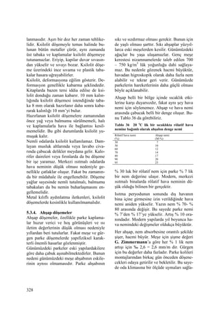 328
lanmasıdır. Aşırı bir doz her zaman tehlike-
lidir. Ksilolit döşemeyle temas halinde bu-
lunan bütün metaller çürür, aynı zamanda
üst tabaka ve kaplamalar ksilolit döşemeye
tutunamazlar. Eriyip, kapilar duvar sıvasın-
dan yükselir ve sıvayı bozar. Ksilolit döşe-
me üzerindeki ince sıvama ve plastik taba-
kalar hasara uğrayabilirler.
Ksilolit, deformasyona eğilim gösterir. De-
formasyon genellikle kabarma şeklindedir.
Kitaplarda bazen tersi iddia edilse de ksi-
lolit donduğu zaman kabarır. 10 mm kalın-
lığında ksilolit döşemesi istendiğinde taba-
ka 8 mm olarak hazırlanır daha sonra kaba-
rarak kalınlığı 10 mm’yi bulur.
Hazırlanan ksilolit döşemelere zamanından
önce yağ veya balmumu sürülmemeli, halı
ve kaplamalarla hava ile bağlantısı kesil-
memelidir. Bu gibi durumlarda ksilolit yu-
muşak kalır.
Nemli odalarda ksilolit kullanılamaz. Dam-
layan musluk altlarında veya lavabo civa-
rında çabucak delikler meydana gelir. Kalo-
rifer daireleri veya fırınlarda da bu döşeme
bir işe yaramaz. Merkezi ısıtmalı odalarda
hava neminin düşük olması nedeniyle ge-
nellikle çatlaklar oluşur. Fakat bu zamanın-
da bir müdahale ile engellenebilir. Döşeme
yağlar sayesinde nemli tutulmalı, balmumu
tabakaları da bu nemin buharlaşmasını en-
gellemelidir.
Metal kılıflı aydınlatma iletkenleri, ksilolit
döşemelerde kesinlikle kullanılmamalıdır.
5.3.4. Ahşap döşemeler
Ahşap döşemeler, özellikle parke kaplama-
lar huzur verici ve hoş görünüşleri ve ısı
iletim değerlerinin düşük olması nedeniyle
yıllardan beri tutulurlar. Fakat meşe ve gür-
gen parke döşemelerde yapıfiziksel karak-
terli önemli hasarlar gözlenmiştir.
Günümüzdeki parkeler eski yapılardakilere
göre daha çabuk aşınabilmektedirler. Bunun
nedeni günümüzdeki meşe ahşabının eskile-
rinin aynısı olmamasıdır. Parke ahşabının
sıkı ve sızdırmaz olması gerekir. Bunun için
de yaşlı olması şarttır. Sıkı ahşaplar yüzyıl-
larca eski meşelerden kesilir. Günümüzdeki
ağaçlar bu yaşa ulaşamazlar. Genç meşe
kerestesi nizamnamelerde taleb edilen 700
– 750 kg/m3
lük yoğunluğu dahi sağlaya-
maz. Bu nedenle gözenek hacmi büyüktür,
havadan higroskopik olarak daha fazla nem
alabilir ve tekrar geri verir. Günümüzde
parkelerin hareketlerinin daha güçlü olması
böyle açıklanabilir.
Ahşap belli bir bölge içinde sıcaklık etki-
lerine karşı duyarsızdır, fakat aynı şey hava
nemi için söylenemez. Ahşap ve hava nemi
arasında çabucak belli bir denge oluşur. Bu-
nu Tablo 36 da görebiliriz.
Tablo 36 20 o
C lik bir sıcaklıkta rölatif hava
nemine bağımlı olarak ahşabın denge nemi
Rölatif hava nemi
(%)
Ahşap nemi
(M-%)
30
50
60
70
80
90
95
7
10
12
14
17
20
25
% 30 luk bir rölatif nem için parke % 7 lik
bir nem değerine ulaşır. Modern, merkezi
ısıtmalı binalarda rölatif hava neminin dü-
şük olduğu bilinen bir gerçektir.
Isıtma peryodunun sonunda dış havanın
bina içine girmesine izin verildiğinde hava
nemi aniden yükselir. Yazın nem % 70- %
80 arasında değişir. Bu sayede parke nemi
% 7’den % 17’ye yükselir. Artış % 10 ora-
nındadır. Modern yapılarda yıl boyunca ha-
va nemindeki değişmeler oldukça büyüktür.
Her ahşap, nem absorbesine orantılı şekilde
şişer, hacmi büyür. Meşe için şişme değeri
G. Zimmermann’a göre her % 1 lik nem
artışı için ‰ 2,6 = 2,6 mm/m dir. Gürgen
için bu değerler daha fazladır. Parke kolileri
montajlarından birkaç gün önceden döşene-
cekleri odaya getirilir ve bekletilir. Bu saye-
de oda klimasına bir ölçüde uymaları sağla-
 