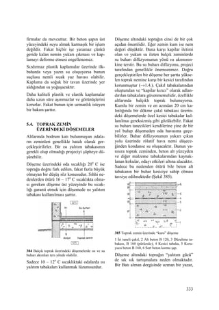 333
firmalar da mevcuttur. Bir beton şapın üst
yüzeyindeki suyu almak karmaşık bir işlem
değildir. Fakat hiçbir işe yaramaz çünkü
geride kalan nemin yukarı çıkması ve kap-
lamayı deforme etmesi engellenemez.
Sızdırmaz plastik kaplamalar üzerinde ilk-
baharda veya yazın su oluşuyorsa bunun
suçlusu nemli sıcak yaz havası olabilir.
Kaplama da soğuk bir tavan üzerinde yer
aldığından su yoğuşacaktır.
Daha kaliteli plastik ve elastik kaplamalar
daha uzun süre aşınmazlar ve görünüşlerini
korurlar. Fakat bunun için uzmanlık isteyen
bir bakım şarttır.
5.4. TOPRAK ZEMĐN
ÜZERĐNDEKĐ DÖŞEMELER
Altlarında bodrum katı bulunmayan odala-
rın zeminleri genellikle hatalı olarak ger-
çekleştirilirler. Bir ısı yalıtım tabakasının
gerekli olup olmadığı projeciyi şüpheye dü-
şürebilir.
Döşeme üzerindeki oda sıcaklığı 20o
C ise
toprağa doğru fark edilen, fakat fazla büyük
olmayan bir düşüş söz konusudur. Sıhhi ne-
denlerden ötürü 16 – 17o
C sıcaklıkta olma-
sı gereken döşeme üst yüzeyinde bu sıcak-
lığı garanti etmek için döşemede ısı yalıtım
tabakası kullanılması şarttır.
384 Balçık toprak üzerindeki döşemelerde ısı ve su
buharı akımları ters yönde olabilir.
Sadece 10 – 12o
C sıcaklıktaki odalarda ısı
yalıtım tabakaları kullanmak lüzumsuzdur.
Döşeme altındaki toprağın cinsi de bir çok
açıdan önemlidir. Eğer zemin kum ise nem
değeri düşüktür. Buna karşı kapilar iletimi
olan ve yukarı su ileten balçık zeminlerde
su buharı difüzyonunun yönü ısı akımının-
kine terstir. Bu su buharı difüzyonu, projeci
tarafından genellikle önemsenmez. Doğru
gerçekleştirilen bir döşeme her şartta yükse-
len toprak nemine karşı bir kesici tarafından
korunmuştur (→1.4.). Çakıl tabakalarından
oluşturulan ve “kapilar kırıcı” olarak adlan-
dırılan tabakalara güvenmemelidir, özellikle
altlarında balçıklı toprak bulunuyorsa.
Kumlu bir zemin ve en azından 20 cm ka-
lınlığında bir dökme çakıl tabakası üzerin-
deki döşemelerde özel kesici tabakalar kul-
lanılmaı gereksizmiş gibi gözükebilir. Fakat
su buharı tanecikleri kendilerine yine de bir
yol bulup döşemeden oda havasına geçe-
bilirler. Buhar difüzyonunun yukarı çıkan
yolu üzerinde rölatif hava nemi düşece-
ğinden kondanse su oluşacaktır. Bunun ya-
nısıra toprak zeminden, beton alt yüzeyden
ve diğer malzeme tabakalarından kaynak-
lanan kokular, odayı etkileri altına alacaktır.
Sadece bu nedenden ötürü bile beton alt
tabakanın bir buhar kesiciye sahip olması
tavsiye edilmektedir (Şekil 385).
385 Toprak zemin üzerinde “kuru” döşeme
1 Đri taneli çakıl, 2 Alt beton B 120, 3 Düzeltme ta-
bakası, B 160 (pürüzsüz), 4 Kesici tabaka, 5 Koru-
yucu beton B 160, 6 Sert beton karma şap.
Döşeme altındaki toprağın “yalıtım gücü”
de sık sık tartışmalara neden olmaktadır.
Bir Batı alman dergisinde uzman bir yazar,
 