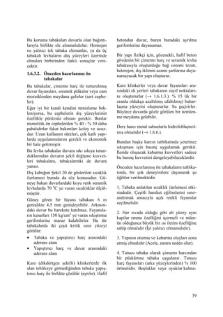39
Bu koruma tabakaları duvarla olan bağıntı-
larıyla birlikte ele alınmalıdırlar. Homojen
ısı yalıtıcı tek tabaka elemanlar, ya da üç
tabakalı levhaların düş yüzeyleri üzerinde
olmaları birbirinden farklı sonuçlar vere-
cektir.
1.6.3.2. Önceden hazırlanmış ön
tabakalar
Bu tabakalar, çimento harç ile tutturulmuş
duvar fayansları, seramik plâkalar veya cam
mozaiklerden meydana gelirler (sert cephe-
ler).
Eğer iyi bir kendi kendini temizleme bek-
leniyorsa, bu cephelerin dış yüzeylerinin
özellikle pürüzsüz olması gerekir. Bunlar
monolitik ön cephelerden % 40 - % 50 daha
pahalıdırlar fakat bakımları kolay ve ucuz-
dur. Uzun kullanım süreleri, çok katlı yapı-
larda uygulanmalarını gerekli ve ekonomik
bir hale getirmiştir.
Bu levha tabakalar duvara sıkı sıkıya tutun-
duklarından duvarın şekil değişme kuvvet-
leri tabakalara, tabakalarınki de duvara
yansır.
Dış kabuğun Şekil 20 de gösterilen sıcaklık
ilerlemesi burada da söz konusudur. Gü-
neye bakan duvarlardaki koyu renk seramik
levhalarda 70 o
C ye varan sıcaklıklar ölçül-
müştür.
Güneş gören bir fayans tabakası 6 m
genişlikte 4,5 mm genişleyebilir. Arkasın-
daki duvar bu harekete katılmaz. Fayansla-
rın kenarları 150 kg/cm2
ye varan sıkıştırma
gerilimlerine maruz kalabilirler. Bu tür
tabakalarda iki çeşit kritik sınır yüzeyi
görülür:
• Tabaka ve yapıştırıcı harç arasındaki
aderans alanı
• Yapıştırıcı harç ve duvar arasındaki
aderans alanı
Karo (dikdörtgen şekilli) klinkerlerde ilk
alan tehlikeye girmediğinden tabaka yapış-
tırıcı harç ile birlikte çözülür (ayrılır). Hafif
betondan duvar, bazen buradaki ayrılma
gerilimlerine dayanamaz.
Bir yapı fizikçi için, gözenekli, hafif beton
gövdenin bir çimento harç ve seramik levha
tabakasıyla oluşturduğu bağ sistemi tezatı,
heterojen, dış iklimin azami şartlarına daya-
namayacak bir yapı oluşturur.
Karo klinkerler veya duvar fayansları ara-
sındaki ek yerleri tabakanın zayıf noktaları-
nı oluştururlar (→ 1.6.1.3.). % 15 lik bir
oranla oldukça azaltılmış ufaltılmış) buhar-
laşma yüzeyini oluştururlar. Su geçirirler.
Böylece duvarda gözle görülen bir nemlen-
me meydana gelebilir.
Derz harcı metal sabunlarla hidrofoblaştırıl-
mış olmalıdır (→ 1.6.6.).
Bundan başka harcın tatbikatında yeterince
sıkışması için basınç uygulamak gerekir.
Đleride oluşacak kabarma kuvvetleri sadece
bu basınç kuvvetini dengeleyebileceklerdir.
Önceden hazırlanmış ön tabakaların tatbika-
tında, bir çok deneyimlere dayanarak şu
öğütler verilmektedir.
1. Tabaka anlatılan sıcaklık ilerlemesi etki-
sindedir. Çeşitli hareket eğilimlerini sınır-
andırmak amacıyla açık renkli fayanslar
seçilmelidir.
2. Her sıvada olduğu gibi alt yüzey aynı
kapilar emme özelliğini içermeli ve müm-
ün olduğunca büyük bir ısı iletim özelliğine
sahip olmalıdır (Đyi yalıtıcı olmamalıdır).
3. Yapının oturma ve kabarma olayları sona
ermiş olmalıdır (Acele, zarara neden olur).
4. Tutucu tabaka olarak çimento harcından
bir püskürtme tabaka uygulanır. Tutucu
harç fayansları (arka yüzeylerinden) % 100
örtmelidir. Boşluklar veya oyuklar kalma-
 