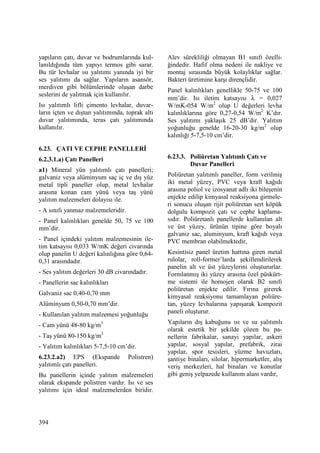 394
yapıların çatı, duvar ve bodrumlarında kul-
lanıldığında tüm yapıyı termos gibi sarar.
Bu tür levhalar ısı yalıtımı yanında iyi bir
ses yalıtımı da sağlar. Yapıların asansör,
merdiven gibi bölümlerinde oluşan darbe
seslerini de yalıtmak için kullanılır.
Isı yalıtımlı lifli çimento levhalar, duvar-
ların içten ve dıştan yalıtımında, toprak altı
duvar yalıtımında, teras çatı yalıtımında
kullanılır.
6.23. ÇATI VE CEPHE PANELLERĐ
6.2.3.1.a) Çatı Panelleri
a1) Mineral yün yalıtımlı çatı panelleri;
galvaniz veya alüminyum saç iç ve dış yüz
metal tipli paneller olup, metal levhalar
arasına konan cam yünü veya taş yünü
yalıtım malzemeleri dolayısı ile.
- A sınıfı yanmaz malzemeleridir.
- Panel kalınlıkları genelde 50, 75 ve 100
mm’dir.
- Panel içindeki yalıtım malzemesinin ile-
tim katsayısı 0,033 W/mK değeri civarında
olup panelin U değeri kalınlığına göre 0,64-
0,31 arasındadır.
- Ses yalıtım değerleri 30 dB civarındadır.
- Panellerin sac kalınlıkları
Galvaniz sac 0,40-0,70 mm
Alüminyum 0,50-0,70 mm’dir.
- Kullanılan yalıtım malzemesi yoğunluğu
- Cam yünü 48-80 kg/m3
- Taş yünü 80-150 kg/m3
- Yalıtım kalınlıkları 5-7,5-10 cm’dir.
6.23.2.a2) EPS (Ekspande Polistren)
yalıtımlı çatı panelleri.
Bu panellerin içinde yalıtım malzemeleri
olarak ekspande polistren vardır. Isı ve ses
yalıtımı için ideal malzemelerden biridir.
Alev sürekliliği olmayan B1 sınıfı özelli-
ğindedir. Hafif olma nedeni ile nakliye ve
montaj sırasında büyük kolaylıklar sağlar.
Bakteri üretimine karşı dirençlidir.
Panel kalınlıkları genellikle 50-75 ve 100
mm’dir. Isı iletim katsayısı λ = 0,027
W/mK-054 W/m2
olup U değerleri levha
kalınlıklarına göre 0,27-0,54 W/m2
K’dır.
Ses yalıtımı yaklaşık 25 dB’dir. Yalıtım
yoğunluğu genelde 16-20-30 kg/m2
olup
kalınlığı 5-7,5-10 cm’dir.
6.23.3. Poliüretan Yalıtımlı Çatı ve
Duvar Panelleri
Poliüretan yalıtımlı paneller, form verilmiş
iki metal yüzey, PVC veya kraft kağıdı
arasına poliol ve izosyanat adlı iki bileşenin
enjekte edilip kimyasal reaksiyona girmele-
ri sonucu oluşan rijit poliüretan sert köpük
dolgulu kompozit çatı ve cephe kaplama-
sıdır. Poliüretanlı panellerde kullanılan alt
ve üst yüzey, ürünün tipine göre boyalı
galvaniz sac, aluminyum, kraft kağıdı veya
PVC membran olabilmektedir,
Kesintisiz panel üretim hattına giren metal
rulolar, roll-former’larda şekillendirilerek
panelin alt ve üst yüzeylerini oluştururlar.
Formlanmış iki yüzey arasına özel püskürt-
me sistemi ile homojen olarak B2 sınıfı
poliüretan enjekte edilir. Fırına girerek
kimyasal reaksiyonu tamamlayan poliüre-
tan, yüzey levhalarına yapışarak kompozit
paneli oluşturur.
Yapıların dış kabuğunu ısı ve su yalıtımlı
olarak estetik bir şekilde çözen bu pa-
nellerin fabrikalar, sanayi yapılar, askeri
yapılar, sosyal yapılar, prefabrik, zirai
yapılar, spor tesisleri, yüzme havuzları,
şantiye binaları, silolar, hipermarketler, alış
veriş merkezleri, hal binaları ve konutlar
gibi geniş yelpazede kullanım alanı vardır,
 