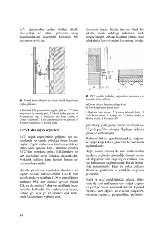 54
Lifli çimentodan cephe örtüleri düşük
maliyetleri ve iklim şartlarına karşı
dayanıklılıkları sayesinde kullanışlı bir
malzeme sayılırlar.
41 Metal konstrüksiyon üzerinde büyük boyutlarda
cephe plâkaları
1 Kaliteli lifli çimentodan cephe plâkası, 2 Tesbit
parçasının iç montaj yeri, 3 Metal tesbit parçası, 4
Aluminyum ray, 5 Rondelalı altı köşe cıvata, 6
Duvar köşebenti, 7 Lifli çimentodan levha şeritleri, 8
Yalıtım malzemesi, 9 Plâstik vida
b) PVC den soğuk cepheler:
PVC soğuk cephelerinin gelişimi, son za-
manlarda Avrupada oldukça önem kazan-
mıştır. Cephe malzemesi kırılmaz renkli ve
ultraviyole ışınlara karşı stabilize edilmiş
PVC’den meydana gelir. Bükülmelere ve
sert darbelere karşı oldukça dayanıklıdır.
Mekanik etkilere karşı hemen hemen ta-
mamen duyarsızdır:
Burada ya istenen uzunlukta alınabilen ve
toplar halinde nakledilebilen 1,4-2,0 mm
kalınlığında ve takriben 1.00 m genişliğinde
kırılmaz PVC’den öndüle şeritler (Şekil
42), ya da muhtelif ebat ve şekillerde hazır
levhalar kullanılır. Bu malzemenin beyaz,
fildişi, gri, açık gri ve benzeri açık renk-
lerde kullanılması yerinde olur.
Elemanın ahşap latalar üzerine ilkel bir
şekilde monte edildiği sistemden artık
vazgeçilmiştir. Ahşap lataların yerini, ince
tabakalarla korozyondan korunmuş isteğe
42 PVC ondüle levhalar, yağmurdan korunma için
sonradan ilâve edilmiş.
a) Duvar kaidesi boyunca düşey kesit
b) Bina köşesinden yatay kesit
1 Bodrum katı duvar, 2 Yalıtım tabakalı hatıl, 3
Hafif beton duvar, 4 Ahşap lata, 5 Ondule levha, 6
Montaj vidası, 8 Kenar profili
göre düşey ya da yatay monte edilebilen ha-
fif çelik profiller almıştır. Saplama vidaları
çinko ile kaplanmıştır.
Malzeme bakım gerektirmemekte, yağmur
ve tipiye karşı kalıcı, güvenilir bir korunum
sağlamaktadır.
Doğal olarak burada da suni malzemeden
yapılmış cephenin gösterdiği önemli uzun-
luk değişimlerinin engelleyici etkilere ma-
ruz kalmaması sağlanmalıdır. Bu da kesin-
likle mümkündür. Eğer bu nokta dikkate
alınmazsa gerilimler ve çatlaklar meydana
gelecektir.
Pratik ve ucuz olduklarından yabancı ülke-
lerde de suni malzemelerden soğuk cephe-
ler gittikçe önem kazanmaktadırlar. Epoxid
reçinesi, cam elyaflı ve elyafsız polyester,
melamin reçinesi, polipropilen, polistirol
 