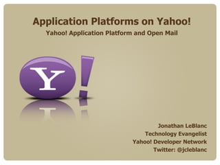 Application Platforms on Yahoo! Yahoo! Application Platform and Open Mail Jonathan LeBlanc Technology Evangelist Yahoo! Developer Network Twitter: @jcleblanc 