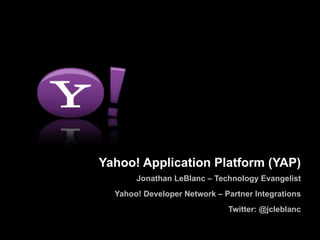 Yahoo! Application Platform (YAP) Jonathan LeBlanc – Technology Evangelist Yahoo! Developer Network – Partner Integrations Twitter: @jcleblanc 
