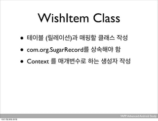YAPP Advanced Android Study .
WishItem Class
• 테이블 (릴레이션)과 매핑할 클래스 작성
• com.org.SugarRecord를 상속해야 함
• Context 를 매개변수로 하는 생성자 작성
13년 7월 26일 금요일
 