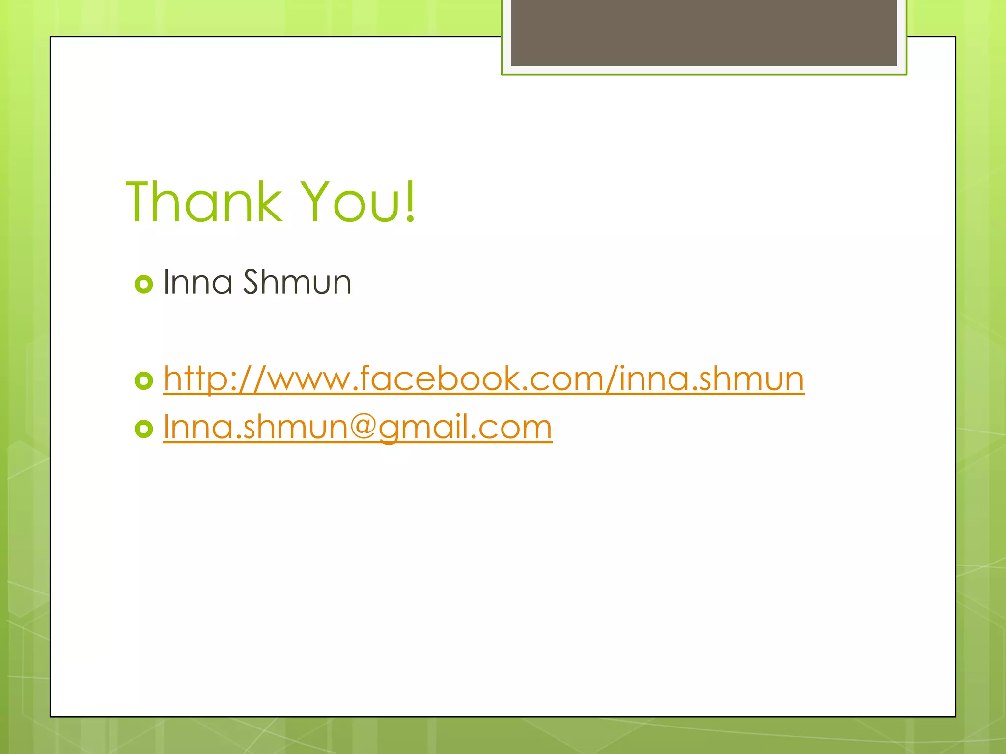 Thank You!
 Inna Shmun
 http://www.facebook.com/inna.shmun
 Inna.shmun@gmail.com
 