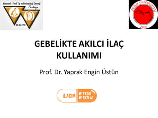 GEBELİKTE AKILCI İLAÇ
KULLANIMI
Prof. Dr. Yaprak Engin Üstün
 