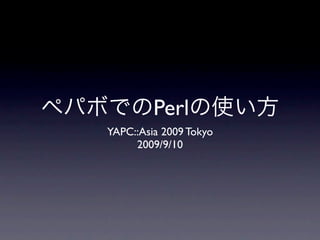 Perl
YAPC::Asia 2009 Tokyo
     2009/9/10
 