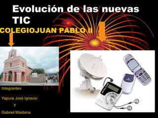 Evolución de las nuevas
TIC
COLEGIOJUAN PABLO ll
Integrantes
Yapura José Ignacio
Y
Gabriel Maidana
 