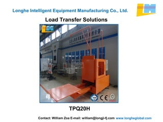 www.longheglobal.com
Longhe Intelligent Equipment Manufacturing Co., Ltd.
Load Transfer Solutions
Contact: William Zoa E-mail: william@longji-fj.com
TPQ20H
 