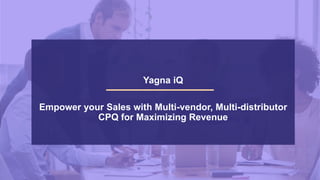 Yagna iQ
Empower your Sales with Multi-vendor, Multi-distributor
CPQ for Maximizing Revenue
 