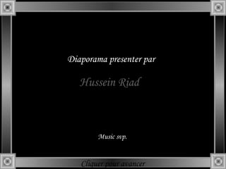 Diaporama presenter par

   Hussein Riad



        Music svp.


   Cliquer pour avancer
 