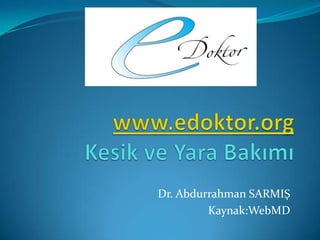 www.edoktor.orgKesik ve Yara Bakımı Dr. Abdurrahman SARMIŞ Kaynak:WebMD 