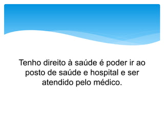 Tenho direito à saúde é poder ir ao
posto de saúde e hospital e ser
atendido pelo médico.
 