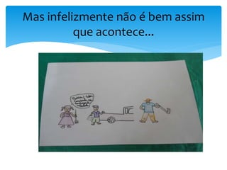 Mas infelizmente não é bem assim
que acontece...
 