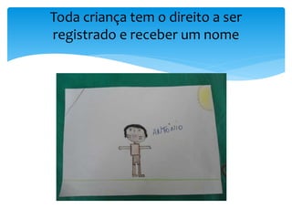 Toda criança tem o direito a ser
registrado e receber um nome
 
