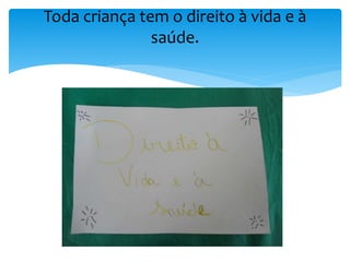 Toda criança tem o direito à vida e à
saúde.
 