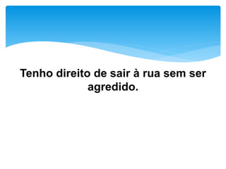 Tenho direito de sair à rua sem ser
agredido.
 