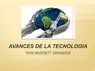 YARA MAZENETT GRANADOS
AVANCES DE LA TECNOLOGIA
 