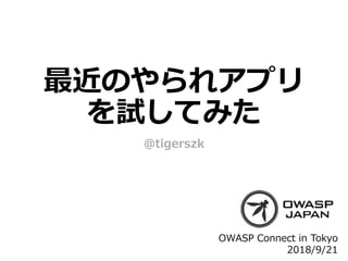 最近のやられアプリ
を試してみた
@tigerszk
OWASP Connect in Tokyo
2018/9/21
 