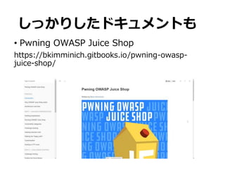 しっかりしたドキュメントも
• Pwning OWASP Juice Shop
https://bkimminich.gitbooks.io/pwning-owasp-
juice-shop/
 