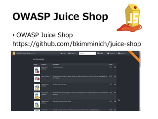 OWASP Juice Shop
• OWASP Juice Shop
https://github.com/bkimminich/juice-shop
 
