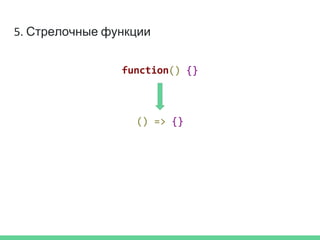 5. Стрелочные функции
function() {}
() => {}
 