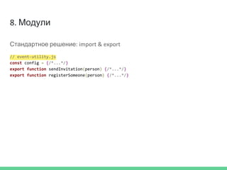 8. Модули
Стандартное решение: import & export
// event-utility.js
const config = {/*...*/}
export function sendInvitation(person) {/*...*/}
export function registerSomeone(person) {/*...*/}
 
