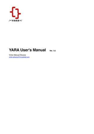 YARA User's Manual Ver. 1.6
Víctor Manuel Álvarez
victor.alvarez@virustotal.com
 
