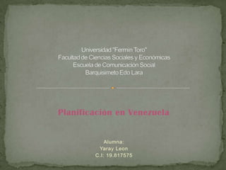 Planificación en Venezuela
Alumna:
Yaray Leon
C.I: 19.817575
 