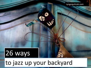 26 ways
to jazz up your backyard
ryngargulinski.com
 