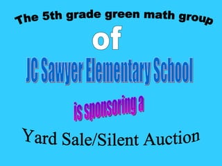 JC Sawyer Elementary School The 5th grade green math group of Yard Sale/Silent Auction is sponsoring a 