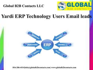 Global B2B Contacts LLC
816-286-4114|info@globalb2bcontacts.com| www.globalb2bcontacts.com
Yardi ERP Technology Users Email leads
 