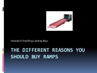 Instead of Installing Loading Bays

THE DIFFERENT REASONS YOU
SHOULD BUY RAMPS

 