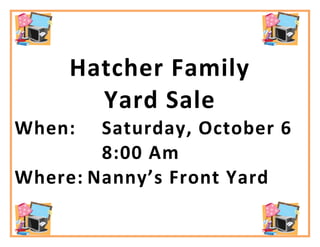 Hatcher Family
       Yard Sale
When:   Saturday, October 6
        8:00 Am
Where: Nanny’s Front Yard
 
