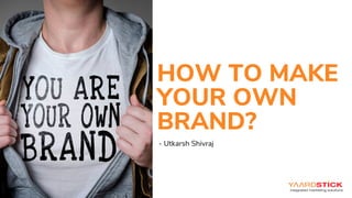 HOW TO MAKE
YOUR OWN
BRAND?
- Utkarsh Shivraj
 