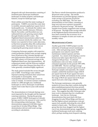 designed with each demonstration consisting of      The Denver retrofit demonstration produced a
treatment pairs (Xeriscape/traditional              28-percent water savings. The retrofit
landscape) of similar property and landscape        demonstration in Colorado Springs yielded a
features, except for landscape type.                water savings of 23 percent (32 percent
                                                    excluding year 2002 data). The new start
Water utilities provided the meter readings of      demonstration in Fort Collins, consisting of
participants. YARDX converted the water data        large area and more expensive properties,
to monthly amounts applied per square foot of       produced a 36-percent savings. The limited
landscapable area. To estimate the outdoor use,     samples from Greeley suggested water savings
average winter monthly (January, February,          of 54 percent. The high water savings indicated
March, November, and December) use was              in the Highlands Ranch demonstration may
subtracted from each growing season (April          have been caused by the occurrence of an
through October) month’s water. The                 imbalance in samples of some zero water use
Highlands Ranch demonstration added water           monthly values.
meters to measure strictly the outdoor use. This
feature was expected to lower water data noise,
                                                    MAINTENANCE COSTS
so that fewer properties (than 20) could produce
useful assessments. The study focus was on          Another goal of the YARDX project was the
comparing the growing season water use.             estimation of landscape annual maintenance
                                                    costs. After each growing season, YARDX
Comparing Xeriscape samples with respective         participants were asked to report their
control properties yielded water savings ranging    maintenance-related expenses and time
from 18 percent in the Colorado Springs new         expended. As a means of developing a cost for
start demonstration (28 percent in data without     homeowner labor input, their hours were
year 2002 values), to 63 percent savings in the     charged at $18 per hour. To estimate
Highlands Ranch new start demonstration. All        maintenance costs over time, results were
comparisons tested with the Wilcoxon method         estimated separately for the periods 1997-1999,
yielded P-values (see Glossary) less than 0.01, a   and 2000-2002. The low and high average
value generally considered highly significant.      annual maintenance costs per square foot of all
                                                    Xeriscape samples and separately, the control
The study period included the severe drought
                                                    samples, yielded the treatment range of $0.34
year of 2002. Front Range water utilities
                                                    per square foot to $1.33 per square foot and a
imposed watering restrictions that varied from
                                                    mid-range of $0.84, and similarly for the control
municipality to municipality. Some
                                                    the range of $0.27 per square foot to $1.44 per
municipalities allowed Xeriscape owners to
                                                    square foot and a mid-range of $0.86.
water as needed. In extreme summer conditions
similar to a 2002 drought year, traditional         The Xeriscape maintenance costs generally
landscapes as well as Xeriscapes would likely       tended to be lower than their controls during the
require more water than in years with normal        plant establishment period (first time period),
rainfall.                                           but somewhat higher during the plant maturing
                                                    years. This suggests that older Xeriscapes take
The demonstrations in Colorado Springs were
                                                    more work to maintain than for a traditional
most impacted by the drought and the imposed
                                                    landscape. And, the two Xeriscape
watering restrictions. During the growing
                                                    demonstrations that most dealt with hose
season of 2002, YARDX Xeriscapes in Colorado
                                                    dragging (Arvada/Wheat Ridge and Denver)
Springs used twice the amount of water used by
                                                    had the highest annual maintenance costs per
the corresponding control groups. Other
                                                    square foot, possibly indicating the extra effort
demonstrations appeared with little impact,
                                                    needed to hand water. The Denver control
except that of Arvada/Wheat Ridge. This
                                                    group that also hose dragged, had the highest
demonstration did not yield water savings,
                                                    cost of any demonstration group, suggesting the
according to calculations.
                                                    traditional landscapes took more watering
                                                    effort, perhaps needing more frequent watering.



                                                                             Chapter Eight        8-3
 