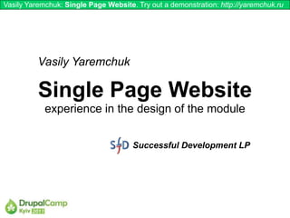 Vasily Yaremchuk: Single Page Website. Try out a demonstration: http://yaremchuk.ru




          Vasily Yaremchuk

          Single Page Website
            experience in the design of the module


                                      Successful Development LP
 